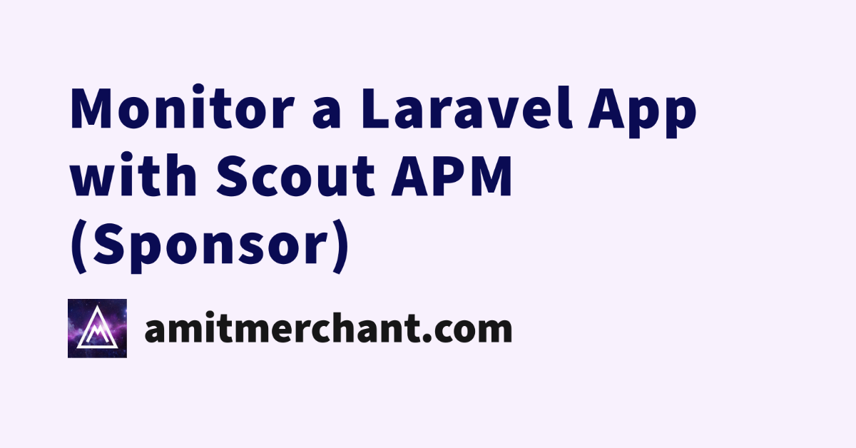 Monitor a Laravel App with Scout APM Sponsor Amit Merchant A