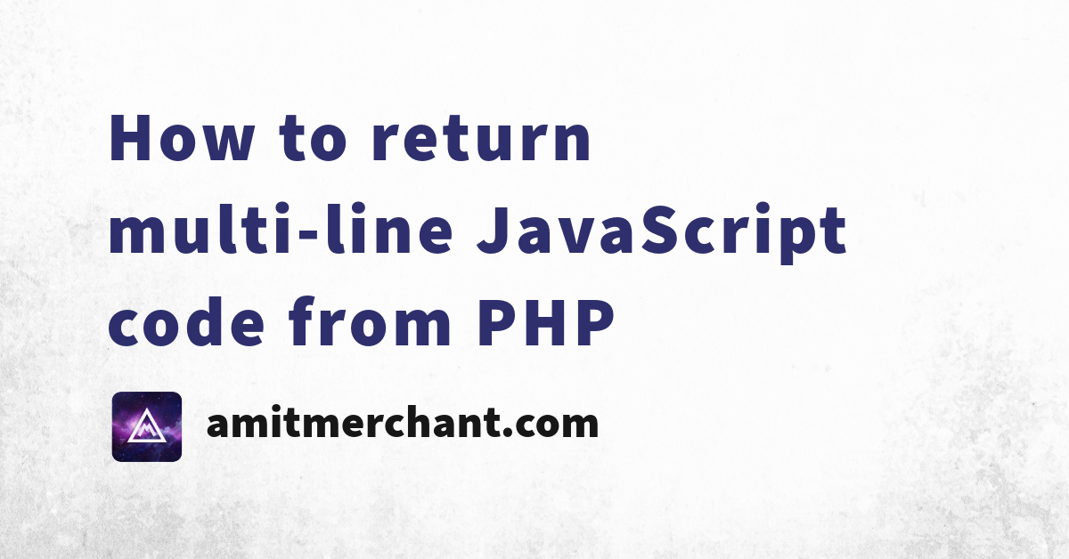 How To Return Multi-line Javascript Code From Php — Amit Merchant — A 